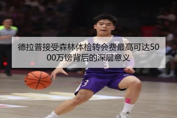 德拉普接受森林体检转会费最高可达5000万镑背后的深层意义