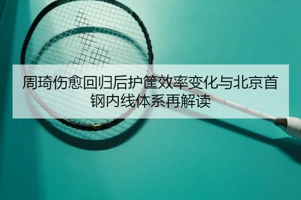 周琦伤愈回归后护筐效率变化与北京首钢内线体系再解读